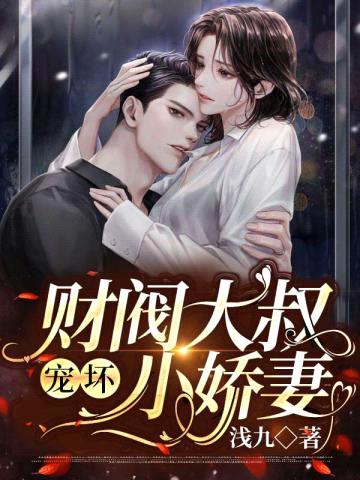 闪婚财阀大佬:大叔宠坏小娇妻 浅九